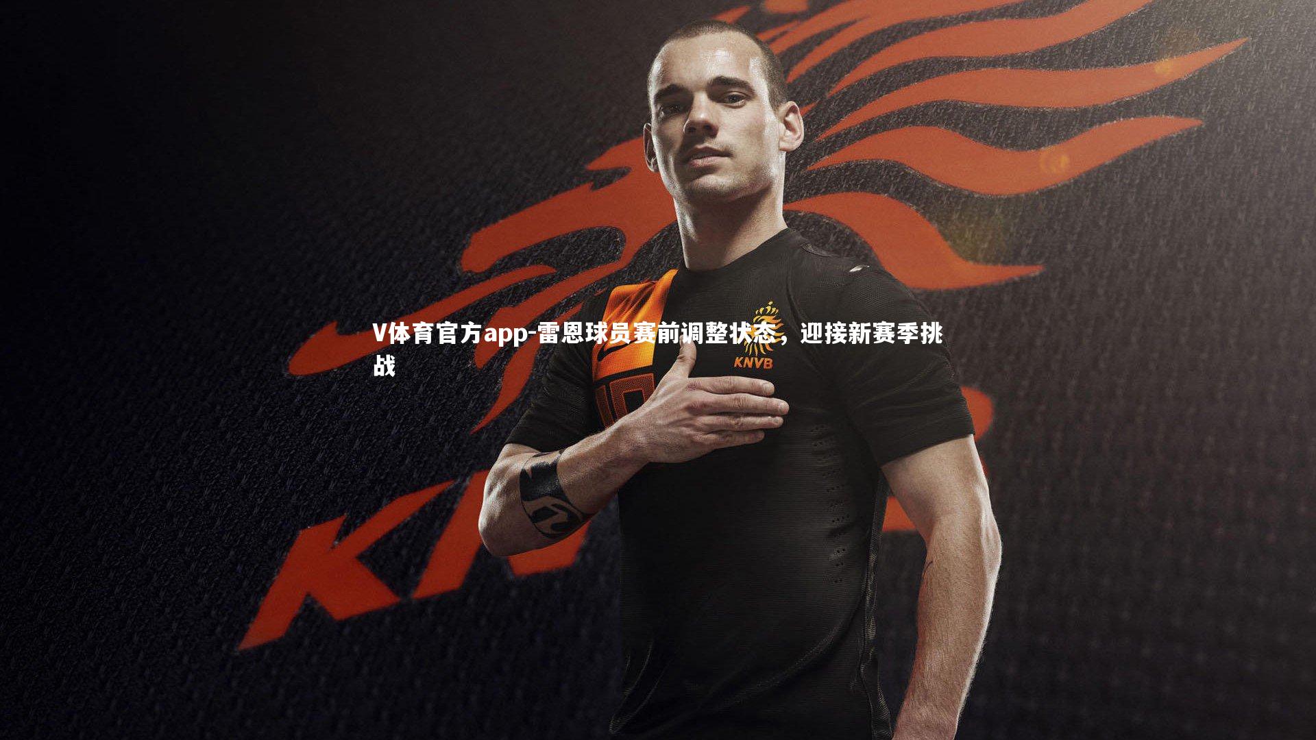 V体育官方app-雷恩球员赛前调整状态，迎接新赛季挑战