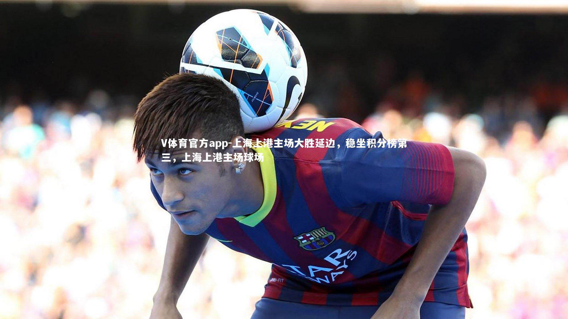 上海上港主场大胜延边,稳坐积分榜第三,上海上港主场球场