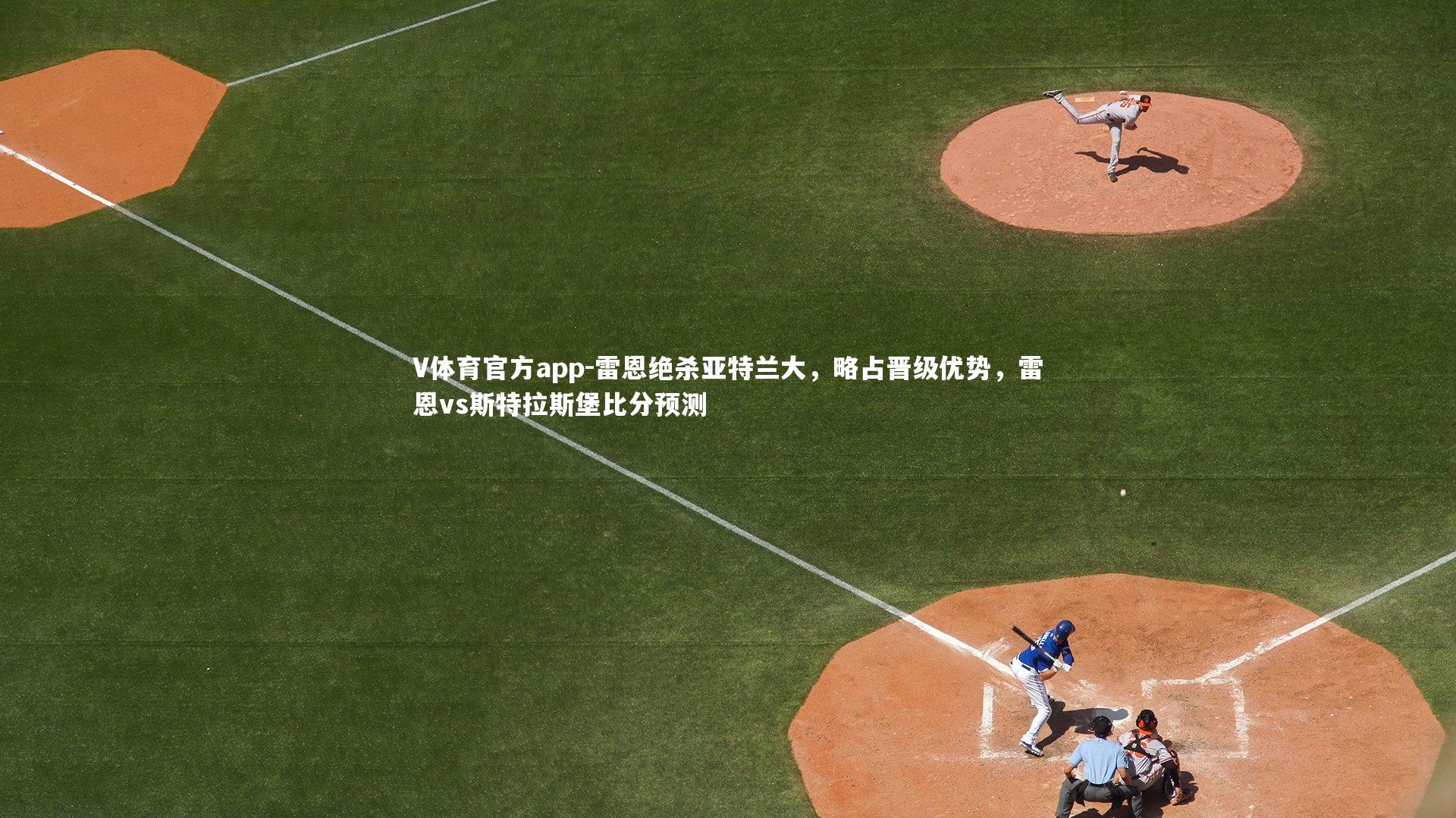 V体育官方app-雷恩绝杀亚特兰大，略占晋级优势，雷恩vs斯特拉斯堡比分预测