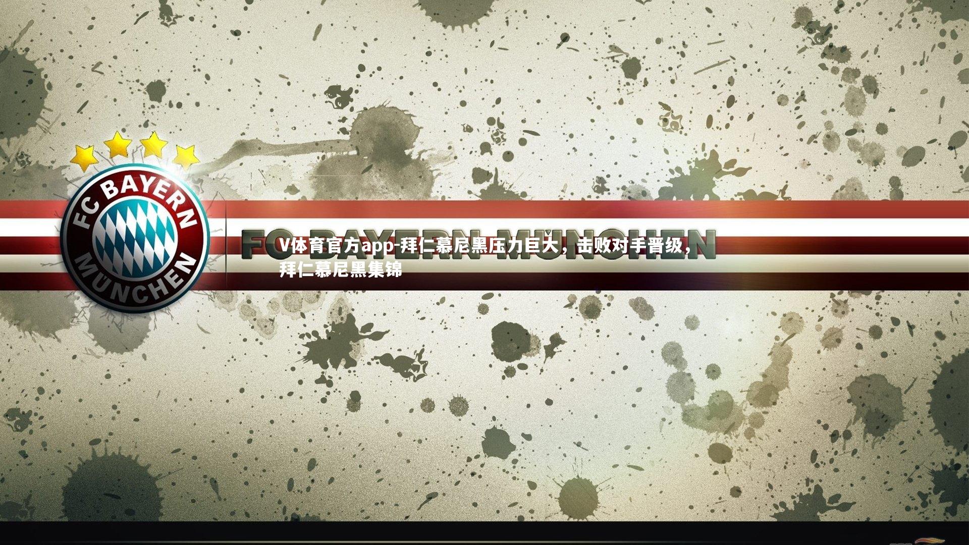 V体育官方app-拜仁慕尼黑压力巨大，击败对手晋级，拜仁慕尼黑集锦