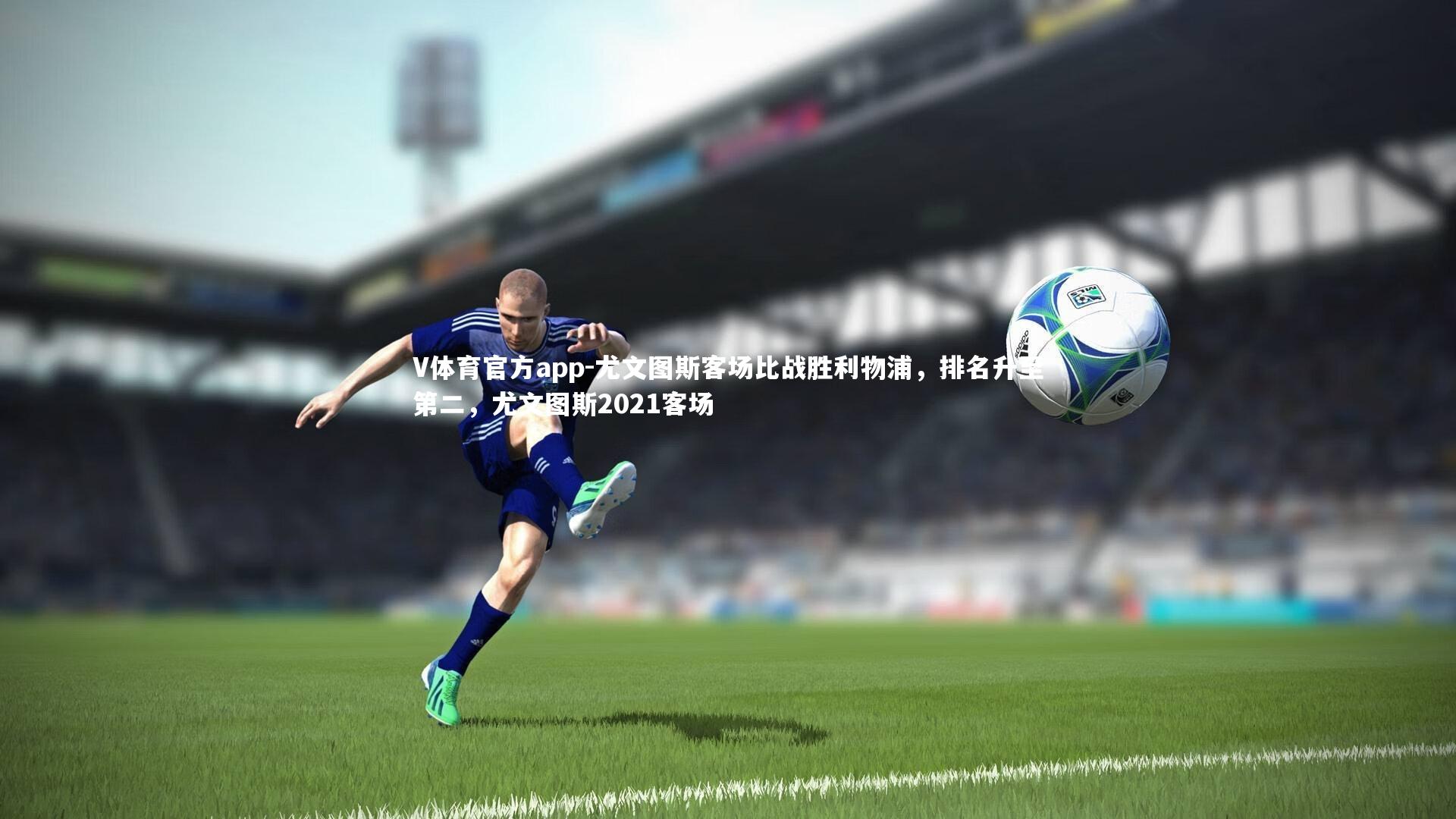 V体育官方app-尤文图斯客场比战胜利物浦，排名升至第二，尤文图斯2021客场