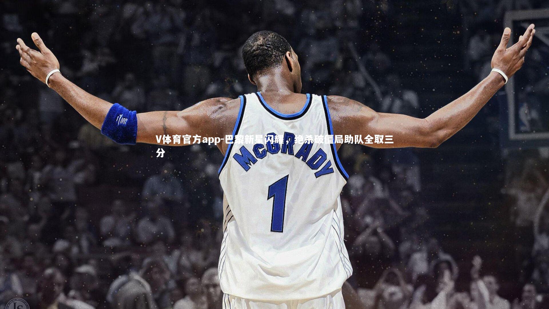 V体育官方app-巴黎新星闪耀，绝杀破僵局助队全取三分