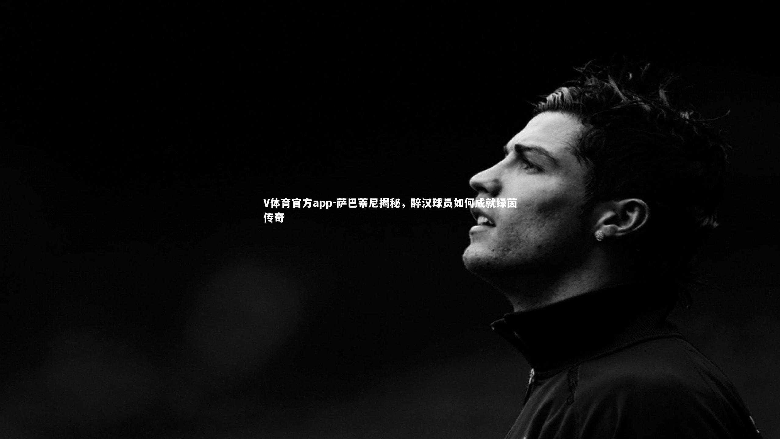 萨巴蒂尼揭秘,醉汉球员如何成就绿茵传奇