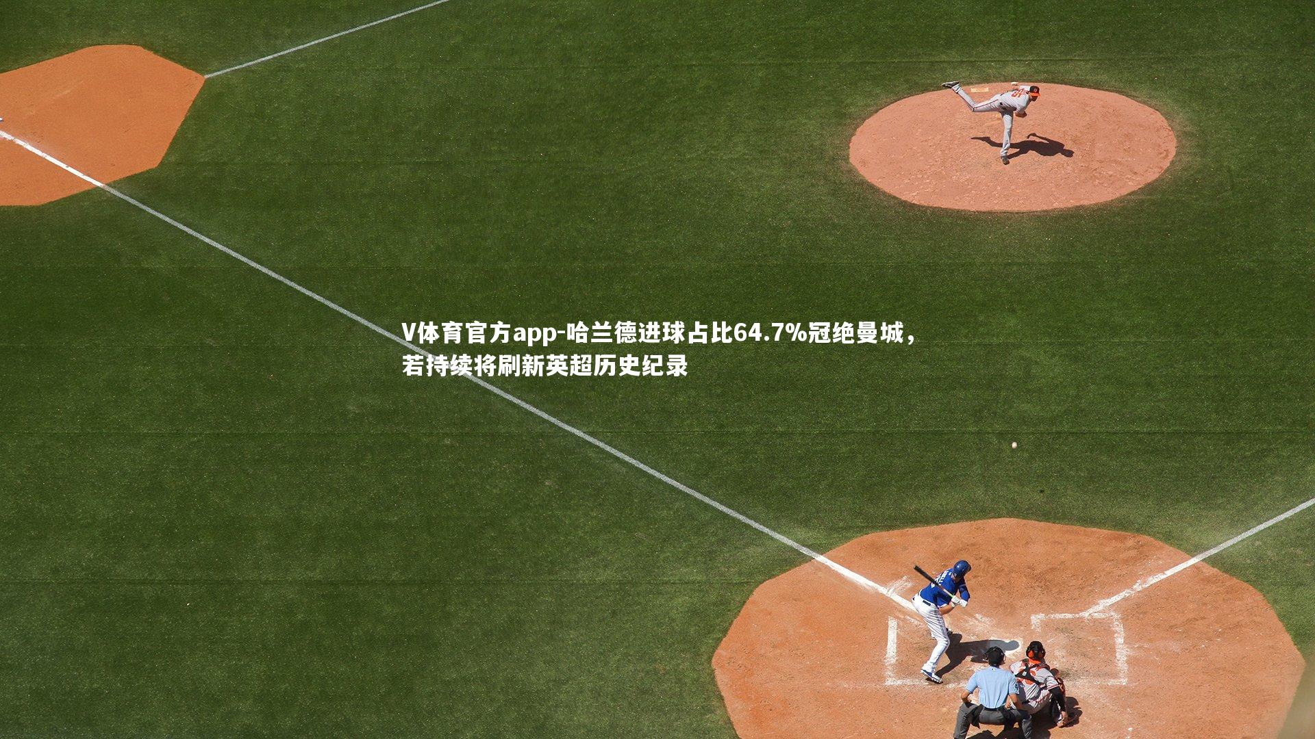 V体育官方app-哈兰德进球占比64.7%冠绝曼城，若持续将刷新英超历史纪录