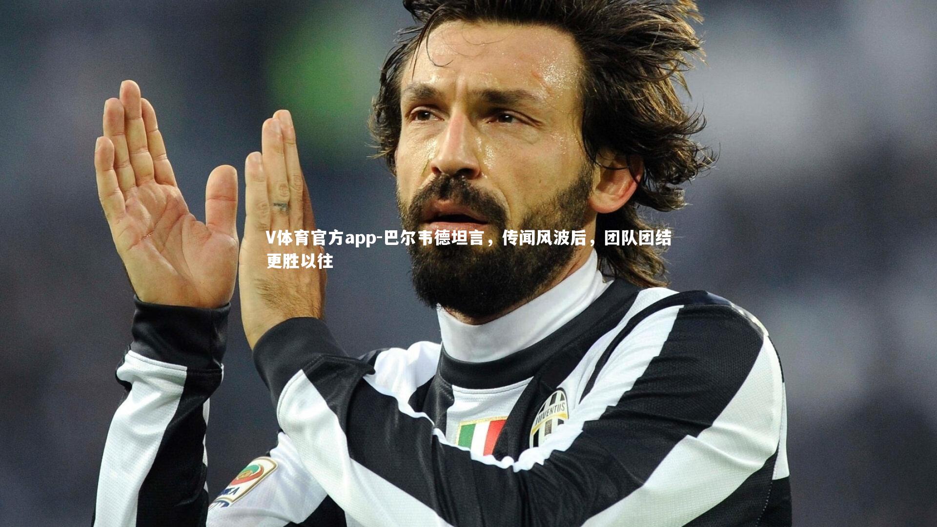 V体育官方app-巴尔韦德坦言，传闻风波后，团队团结更胜以往