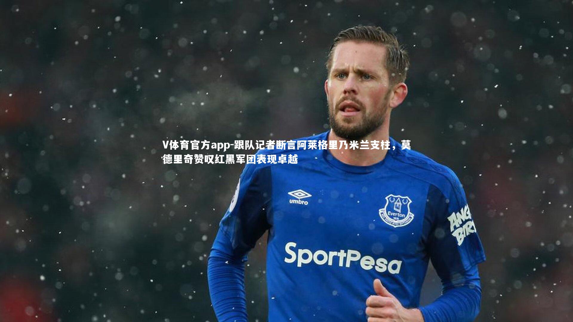 V体育官方app-跟队记者断言阿莱格里乃米兰支柱，莫德里奇赞叹红黑军团表现卓越